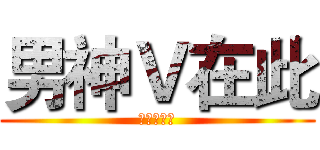男神Ｖ在此 (尔等跪下！)