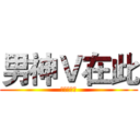 男神Ｖ在此 (尔等跪下！)