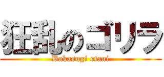 狂乱のゴリラ (Bakasugi otani)