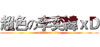 超色の李奕緯ｘＤ (attack on titan)