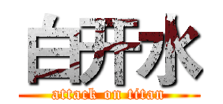 白开水 (attack on titan)