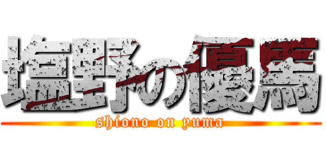 塩野の優馬 (shiono on yuma)
