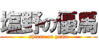 塩野の優馬 (shiono on yuma)