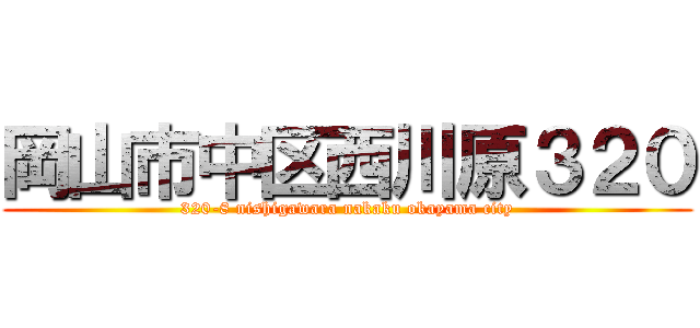 岡山市中区西川原３２０ (320-8 nishigawara nakaku okayama city)