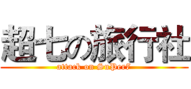超七の旅行社 (attack on SuPer7)