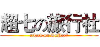 超七の旅行社 (attack on SuPer7)