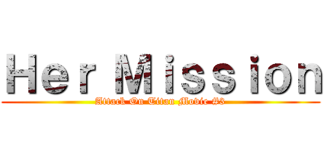 Ｈｅｒ Ｍｉｓｓｉｏｎ (Attack On Titan Movie #3)