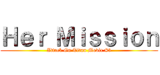 Ｈｅｒ Ｍｉｓｓｉｏｎ (Attack On Titan Movie #3)
