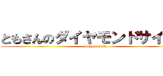 ともさんのダイヤモンドサイコー (daiyamondo)