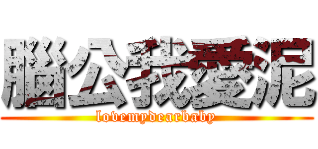 腦公我愛泥 (lovemydearbaby)