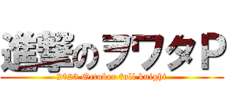 進撃のヲワタＰ (2023 October full knight)