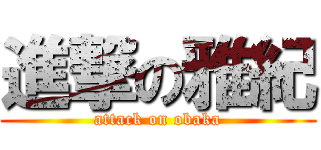 進撃の雅紀 (attack on obaka)
