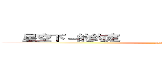      星空下－的约定                           星空下－的约定 (thestartsory)