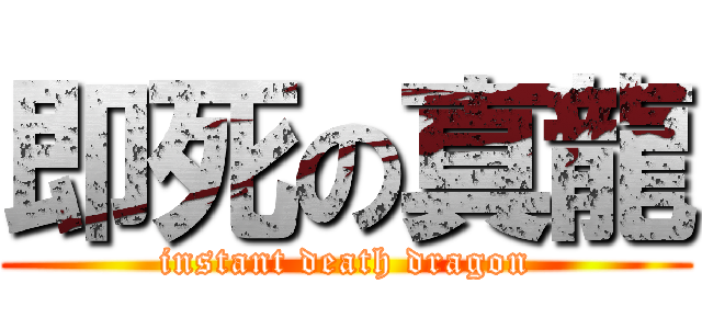 即死の真龍 (instant death dragon)