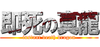 即死の真龍 (instant death dragon)