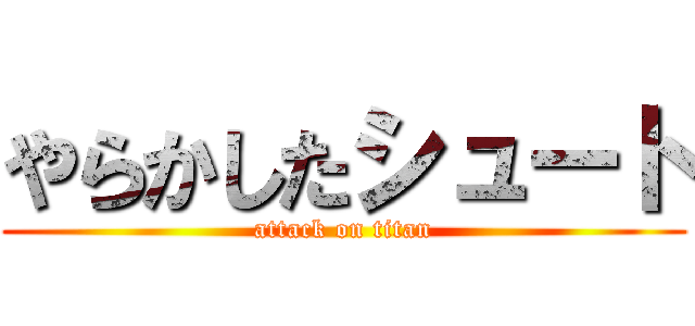 やらかしたシュート (attack on titan)