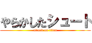 やらかしたシュート (attack on titan)