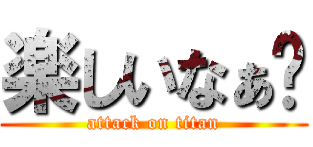 楽しいなぁ💢 (attack on titan)