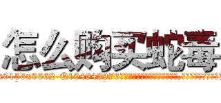 怎么购买蛇毒 (怎么购买蛇毒【电.话186x0156x9662-Q194843976林氏药业】我们做的是长期生意,靠的是老客户长期支持
参考消息网2月20日报道 韩媒称，“剩女多、离婚率高的城市，房价一定会上涨。”这是中国经济学家金岩石2016年12月参加在上海举行的房地产相关论坛时说的话。
)