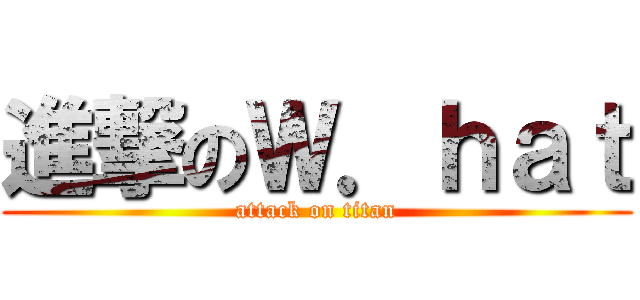 進撃のＷ．ｈａｔ (attack on titan)