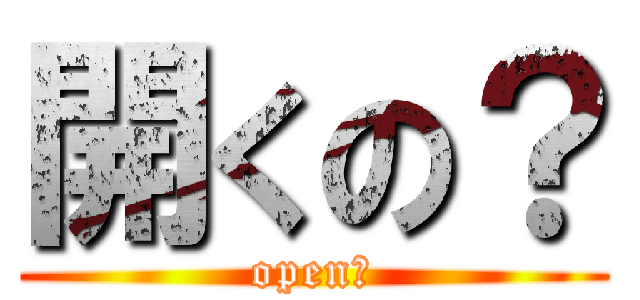 開くの？ (open?)