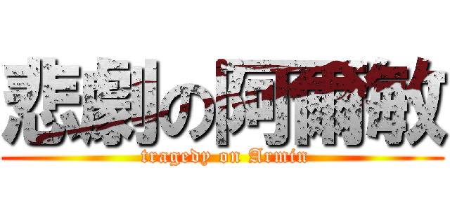 悲劇の阿爾敏 ( tragedy on Armin)