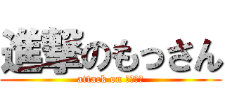 進撃のもっさん (attack on もっさん)