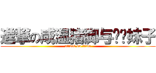 進撃の咸湿猪脚与闷骚妹子 (attack on titan)