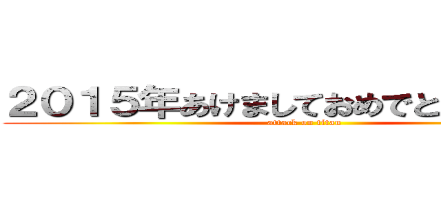 ２０１５年あけましておめでとうございます (attack on titan)