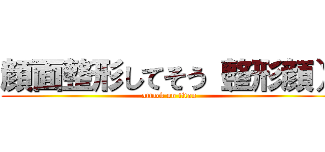 顔面整形してそう（整形顔） (attack on titan)