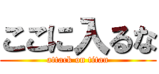 ここに入るな (attack on titan)