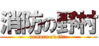 消防の野村 (nomura on fire)