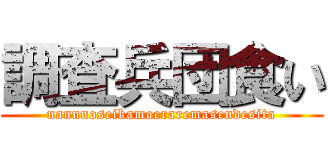 調査兵団食い (nannnoseikamoeraremasendesita)