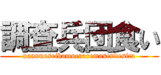 調査兵団食い (nannnoseikamoeraremasendesita)