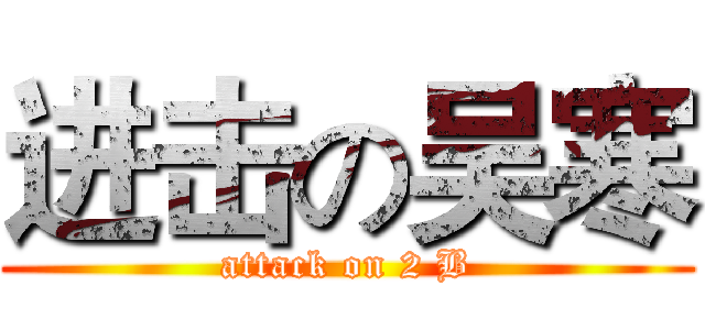 进击の吴寒 (attack on 2 B)