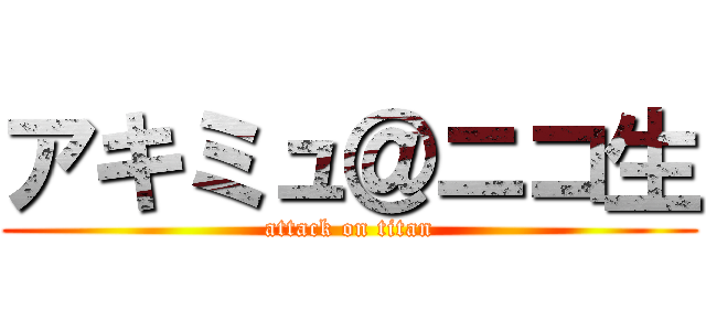 アキミュ＠ニコ生 (attack on titan)