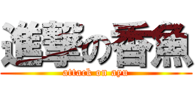 進撃の香魚 (attack on ayu)