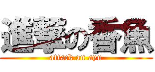 進撃の香魚 (attack on ayu)