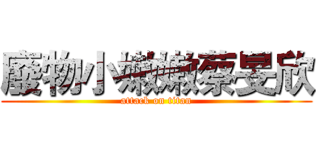 廢物小嫩嫩蔡旻欣 (attack on titan)