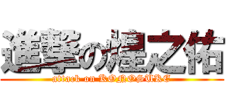 進撃の煌之佑 (attack on KONOSUKE)