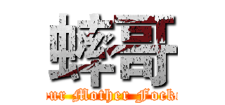 蟀哥 (Your Mother Focker)