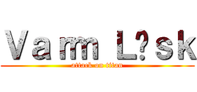 Ｖａｒｍ Ｌäｓｋ (attack on titan)