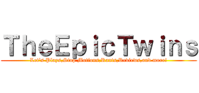 ＴｈｅＥｐｉｃＴｗｉｎｓ (Let's Plays,Stop Motions,Rants,Reviews,and more!)