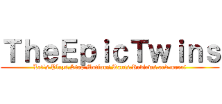 ＴｈｅＥｐｉｃＴｗｉｎｓ (Let's Plays,Stop Motions,Rants,Reviews,and more!)