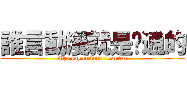 誰言動漫就是卡通的 (Who say cartoon is anime)