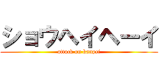 ショウヘイヘーイ (attack on kanpei)