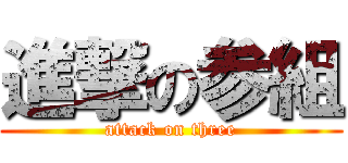 進撃の参組 (attack on three)