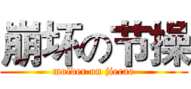 崩坏の节操 (molder on jiecao)