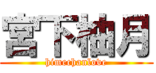 宮下柚月 (himechanlove)