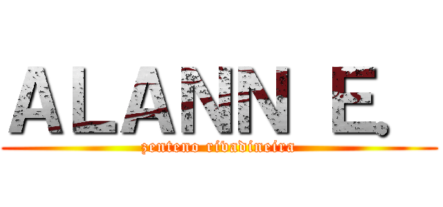 ＡＬＡＮＮ Ｅ． (zenteno rivadineira)